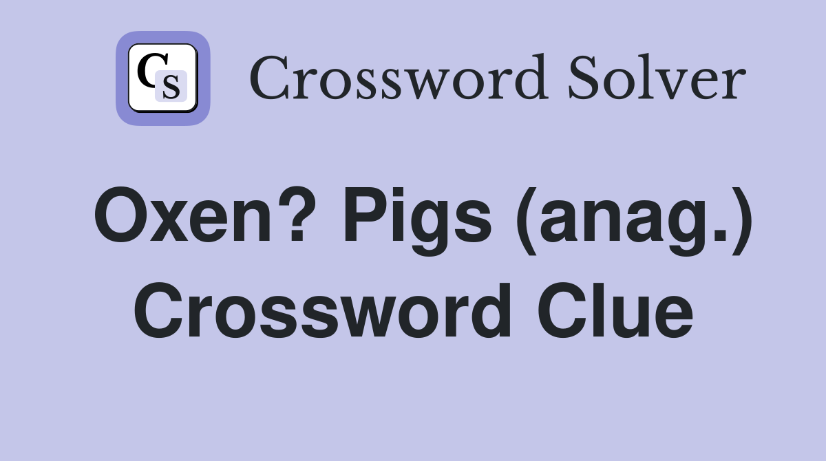 Oxen? Pigs (anag.) Crossword Clue