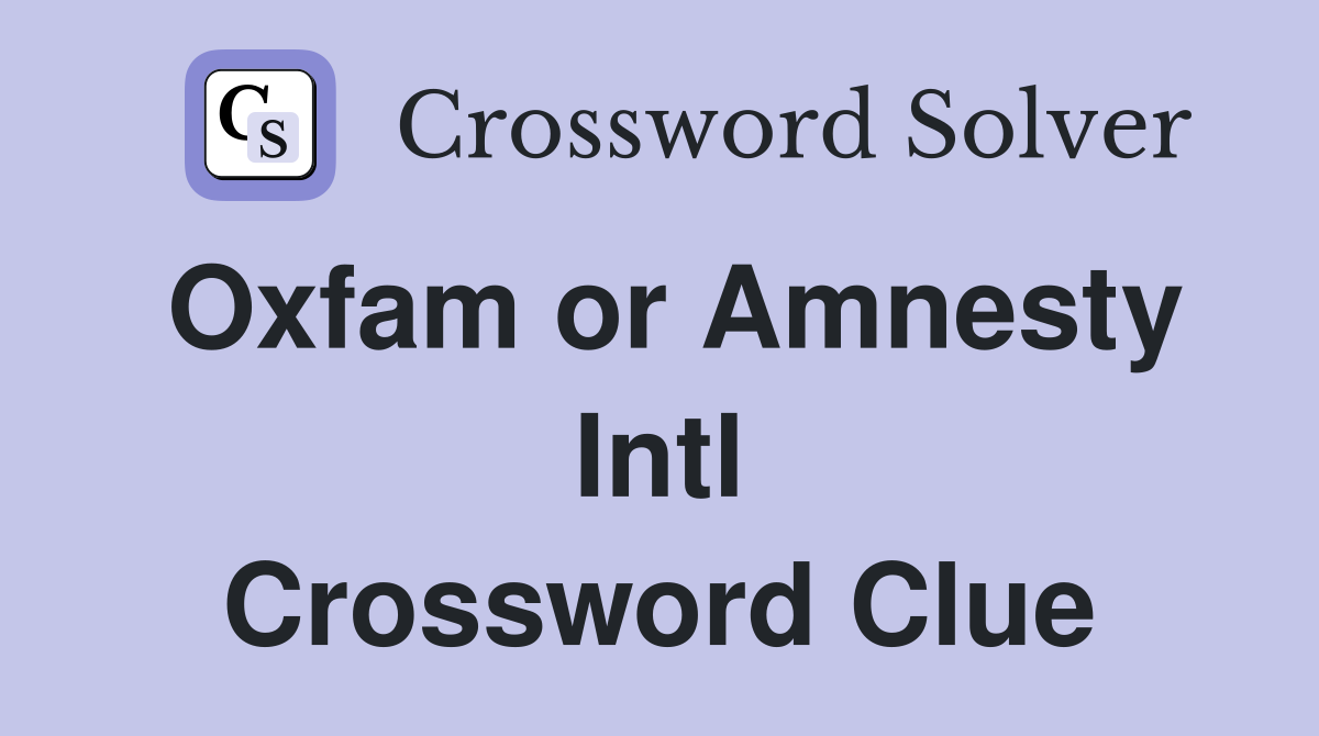 Oxfam or Amnesty Intl Crossword Clue