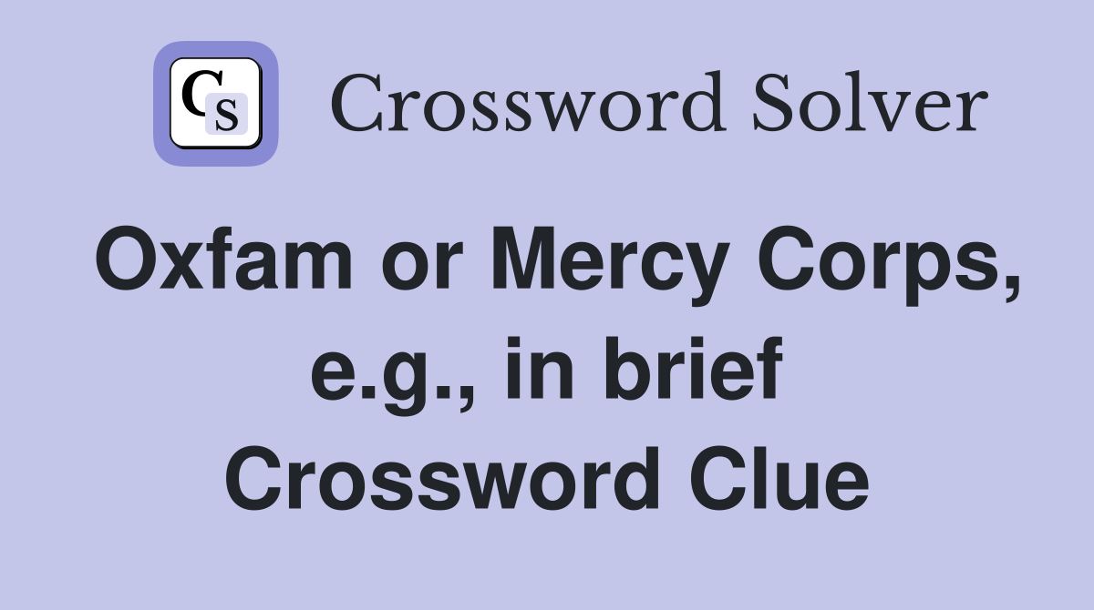 Oxfam or Mercy Corps, e.g., in brief Crossword Clue