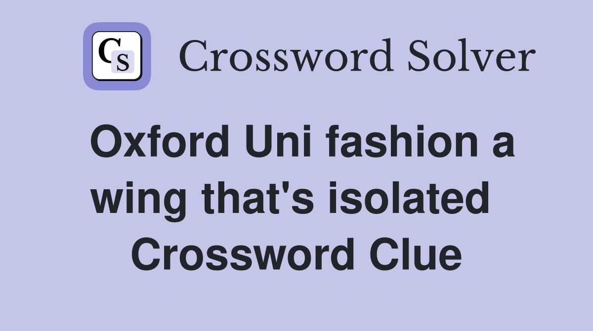 Oxford Uni fashion a wing that's isolated  Crossword Clue