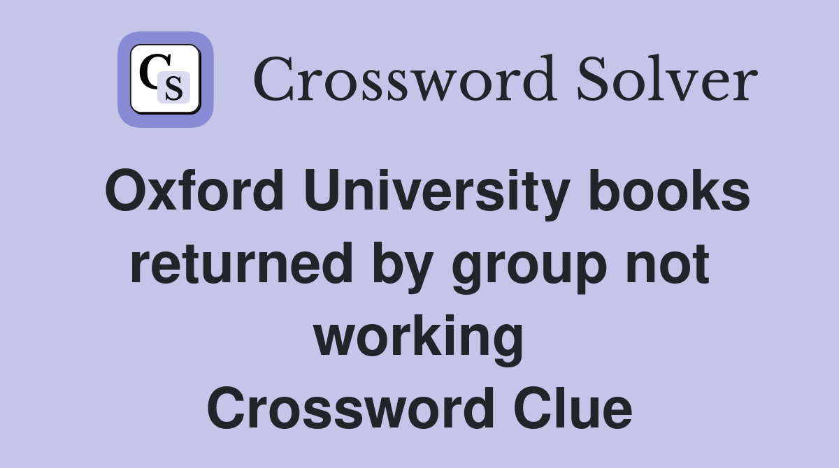 Oxford University books returned by group not working Crossword Clue