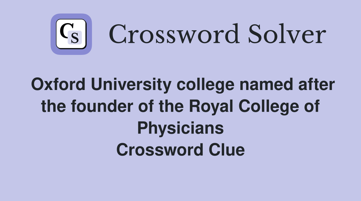 Oxford University college named after the founder of the Royal College of Physicians Crossword Clue