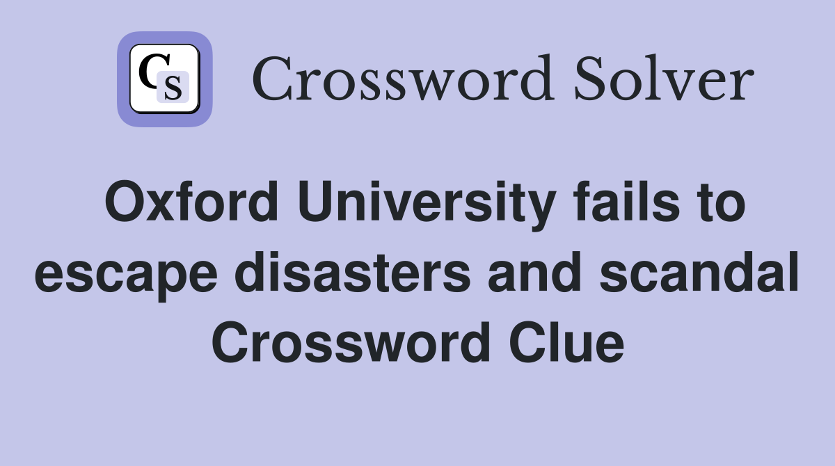 Oxford University fails to escape disasters and scandal Crossword Clue