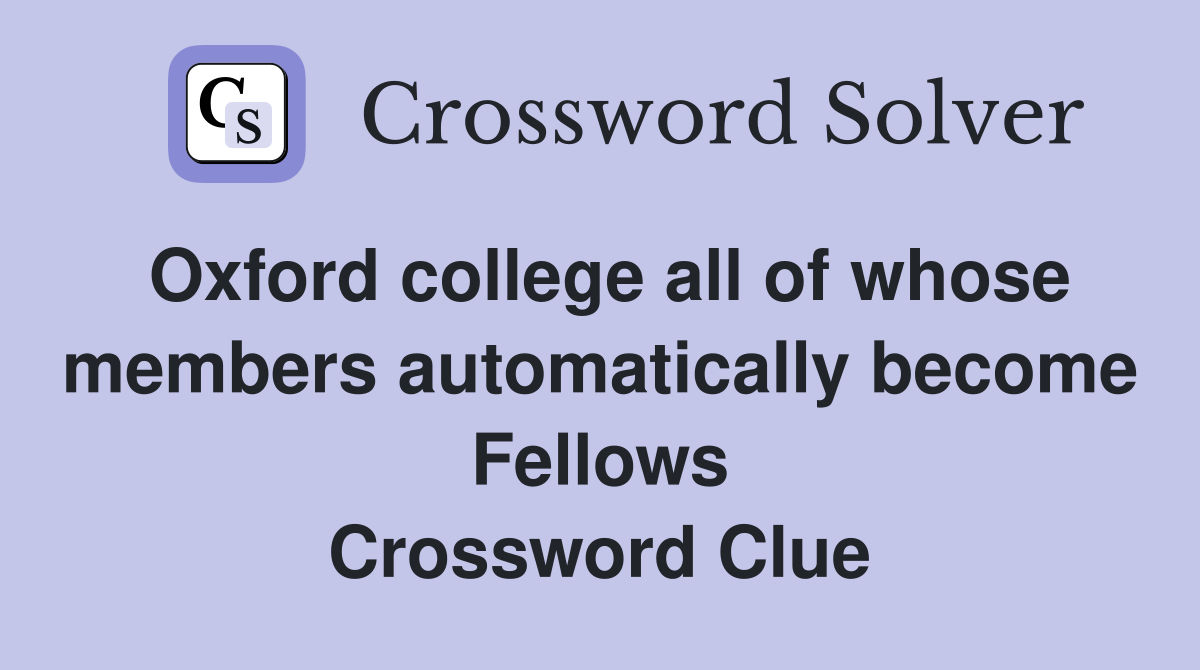Oxford college all of whose members automatically become Fellows Crossword Clue