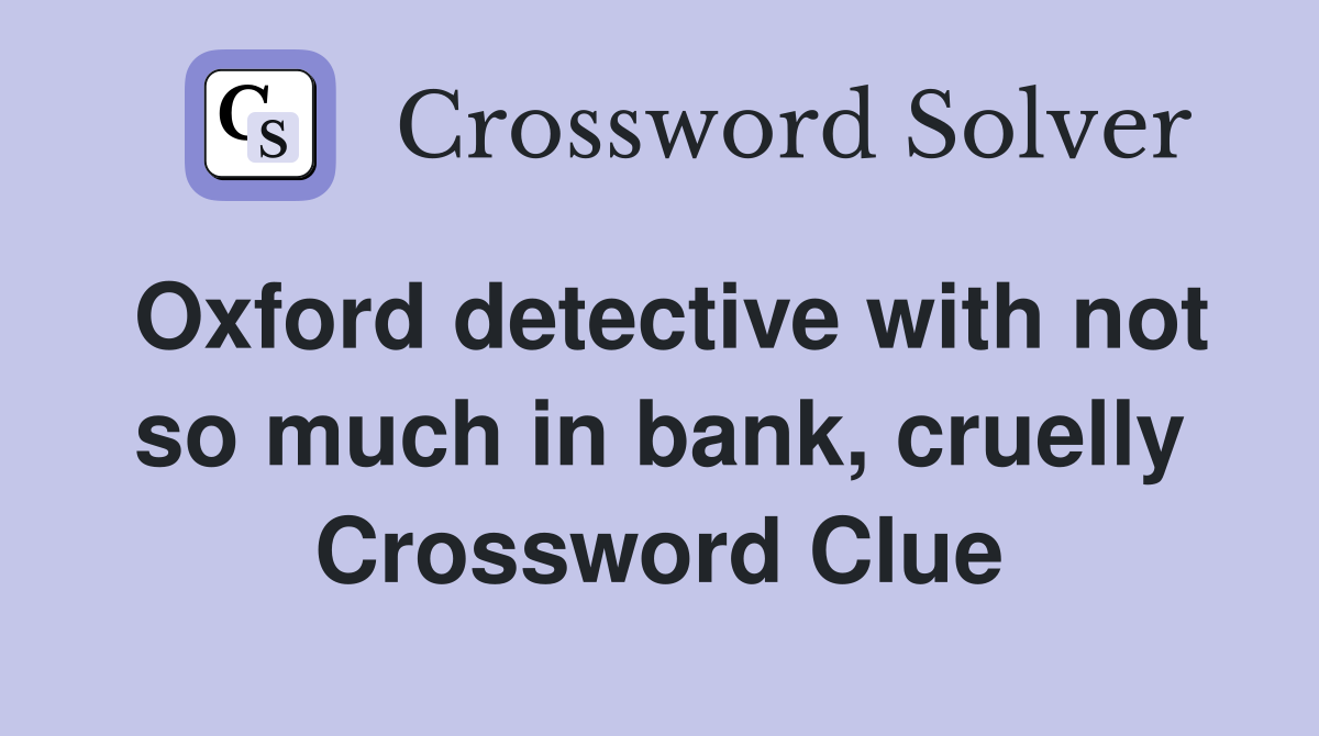 Oxford detective with not so much in bank, cruelly Crossword Clue