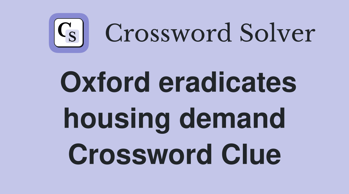 Oxford eradicates housing demand Crossword Clue
