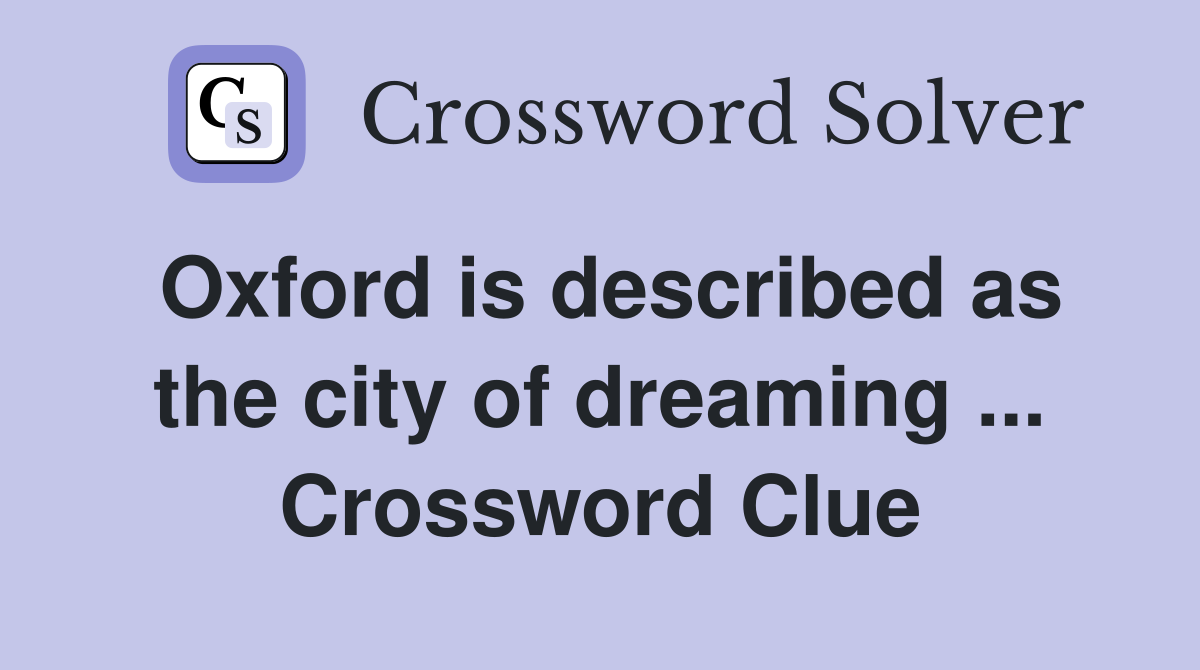 Oxford is described as the city of dreaming ... Crossword Clue