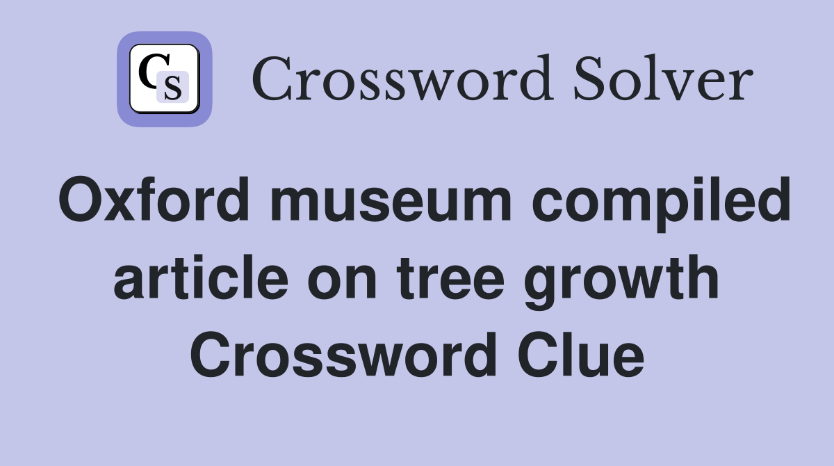 Oxford museum compiled article on tree growth Crossword Clue