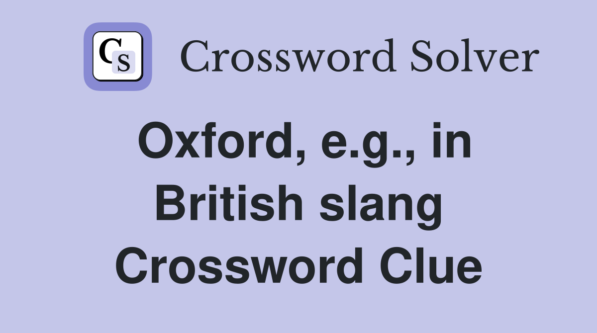 Oxford, e.g., in British slang Crossword Clue