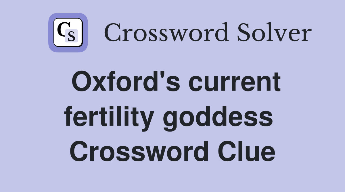 Oxford's current fertility goddess  Crossword Clue
