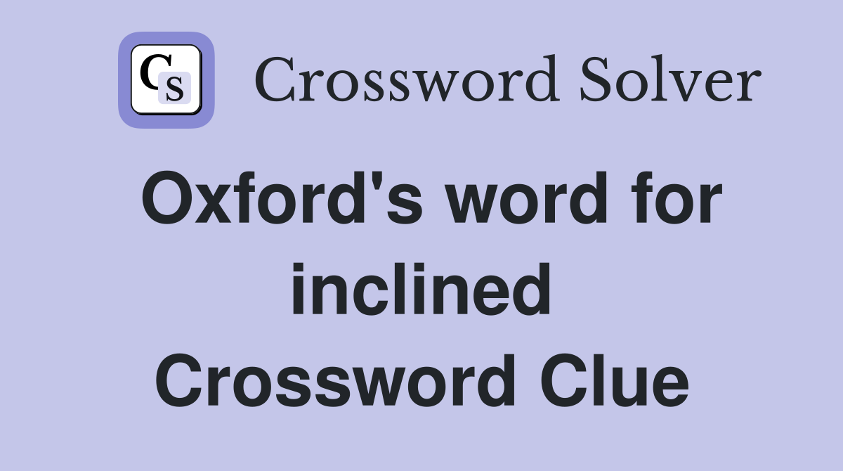 Oxford's word for inclined Crossword Clue