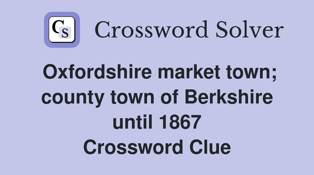 Oxfordshire market town; county town of Berkshire until 1867 Crossword Clue