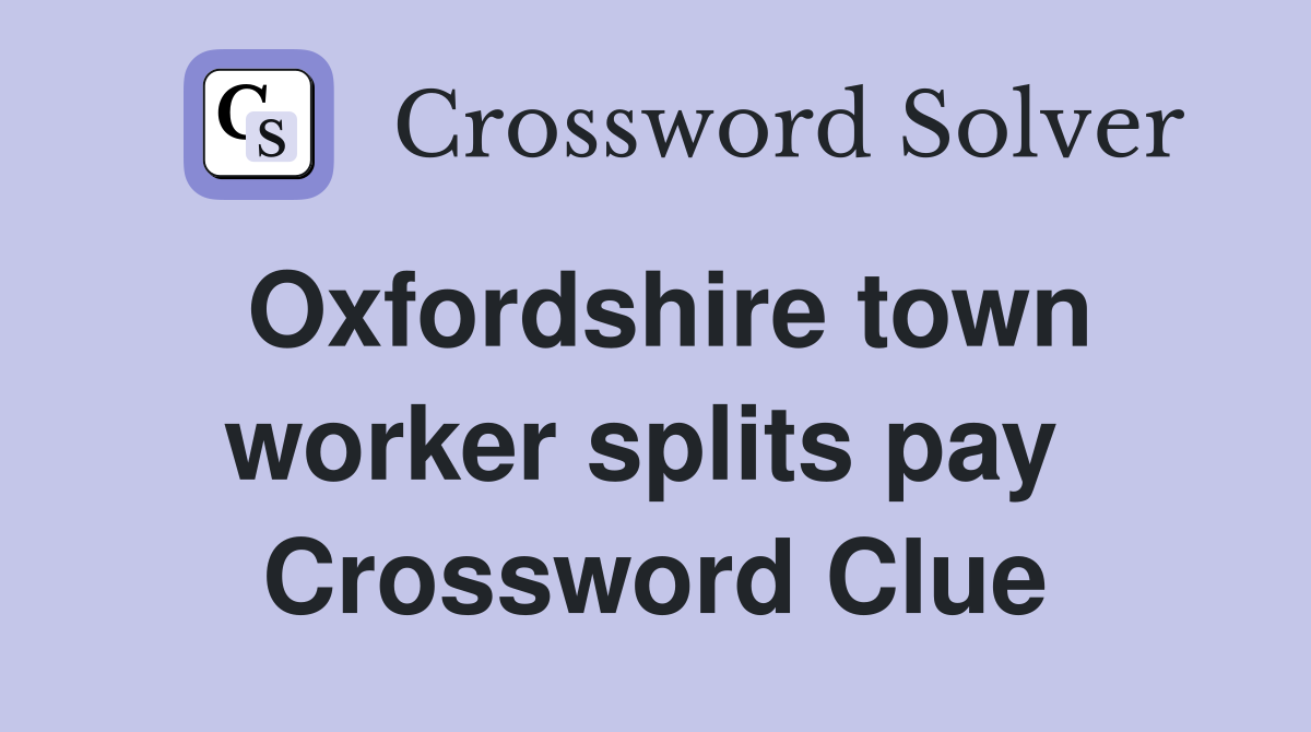 Oxfordshire town worker splits pay  Crossword Clue