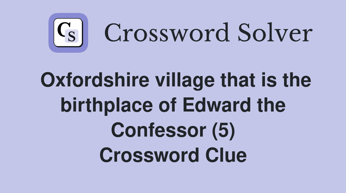 Oxfordshire village that is the birthplace of Edward the Confessor (5) Crossword Clue