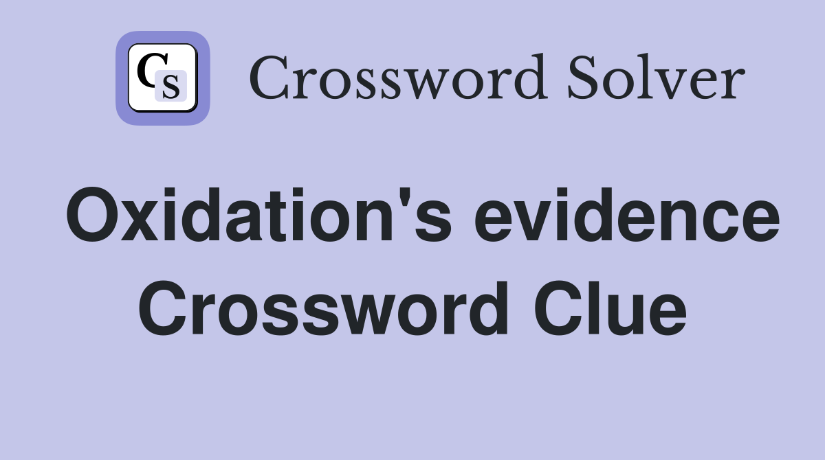 Oxidation's evidence Crossword Clue