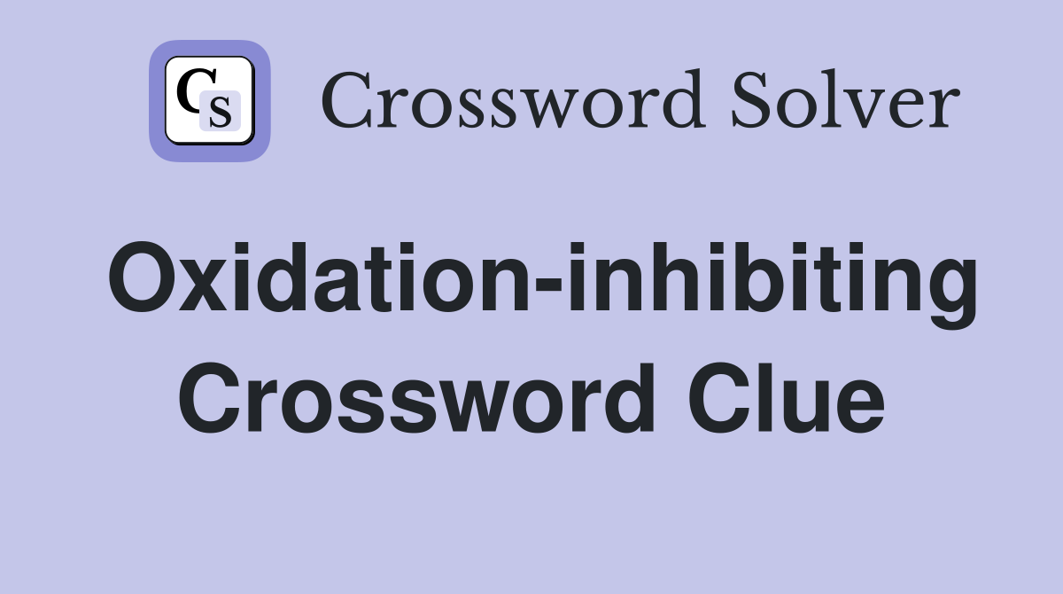 Oxidation-inhibiting Crossword Clue