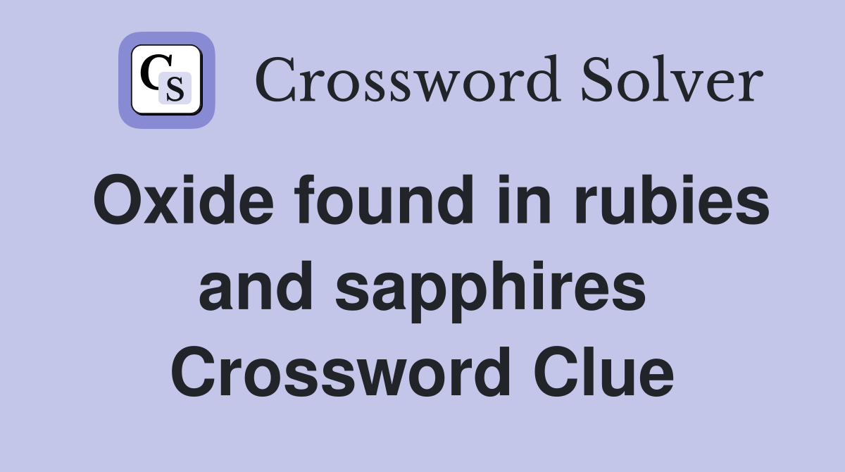 Oxide found in rubies and sapphires Crossword Clue