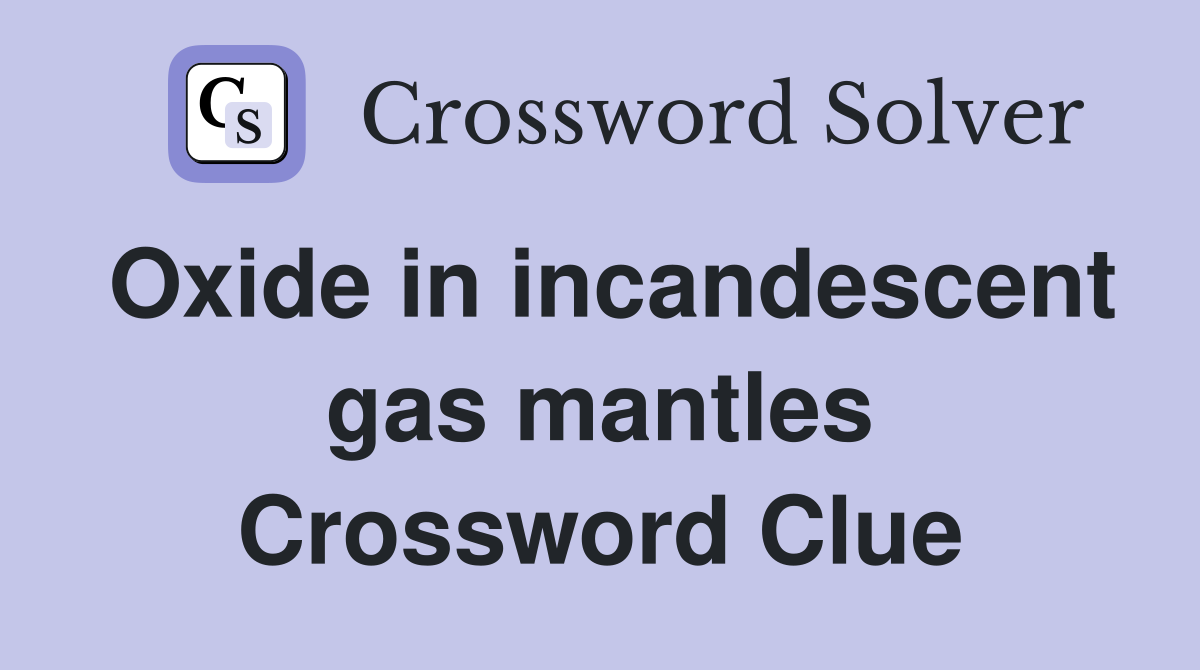 Oxide in incandescent gas mantles Crossword Clue
