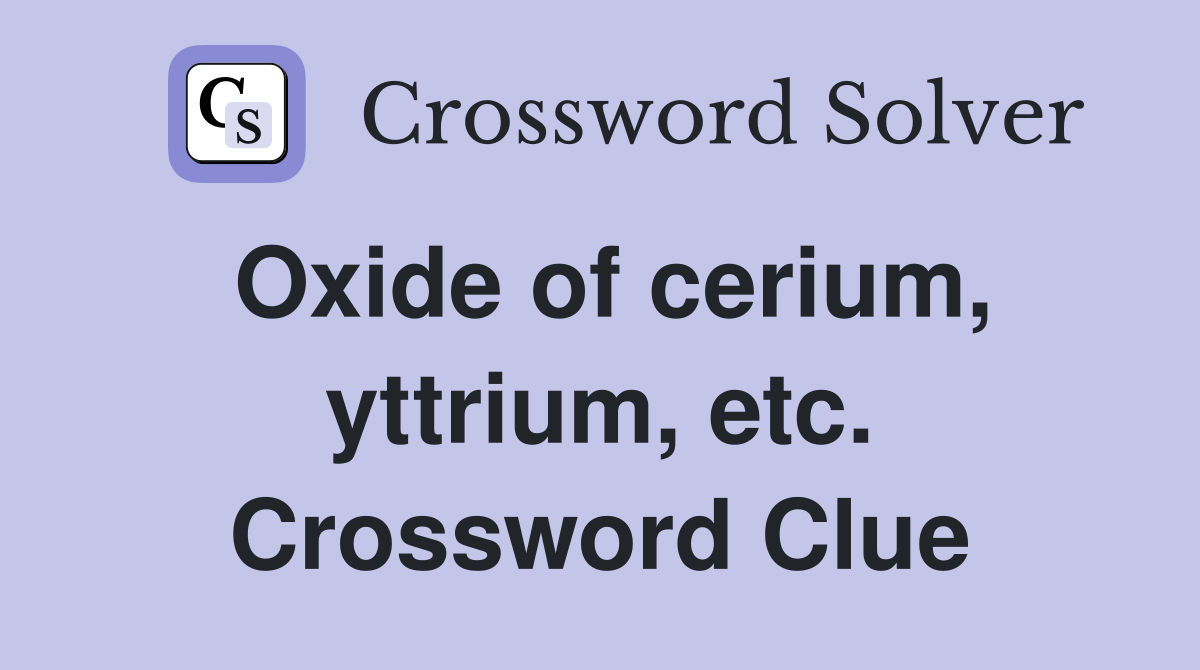Oxide of cerium, yttrium, etc. Crossword Clue