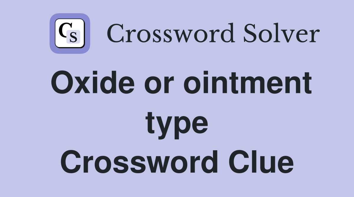 Oxide or ointment type Crossword Clue