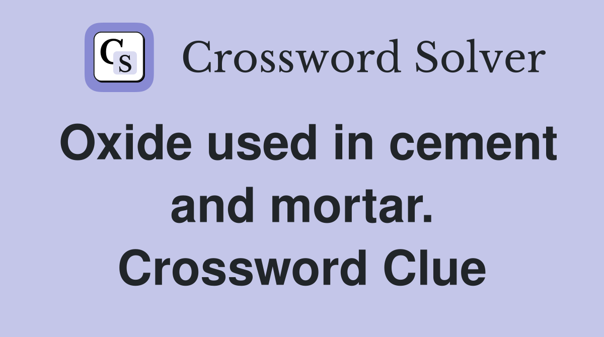 Oxide used in cement and mortar. Crossword Clue