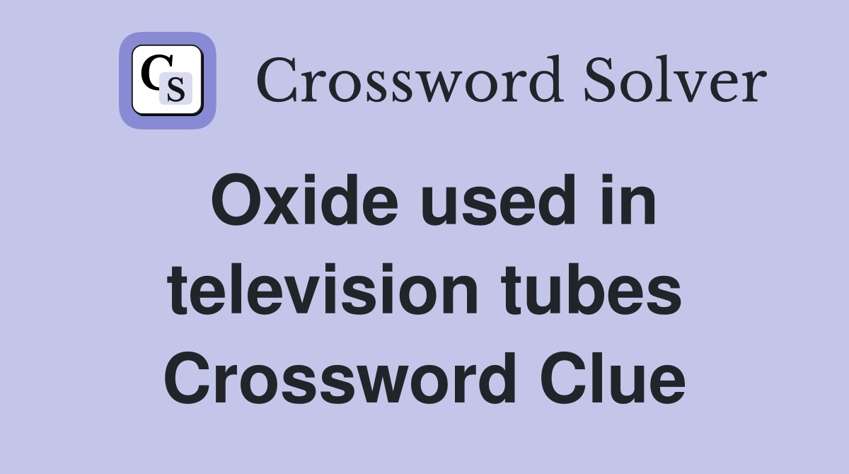 Oxide used in television tubes Crossword Clue