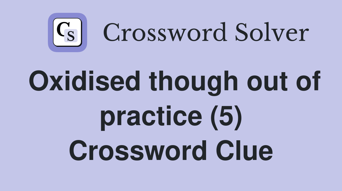 Oxidised though out of practice (5) Crossword Clue