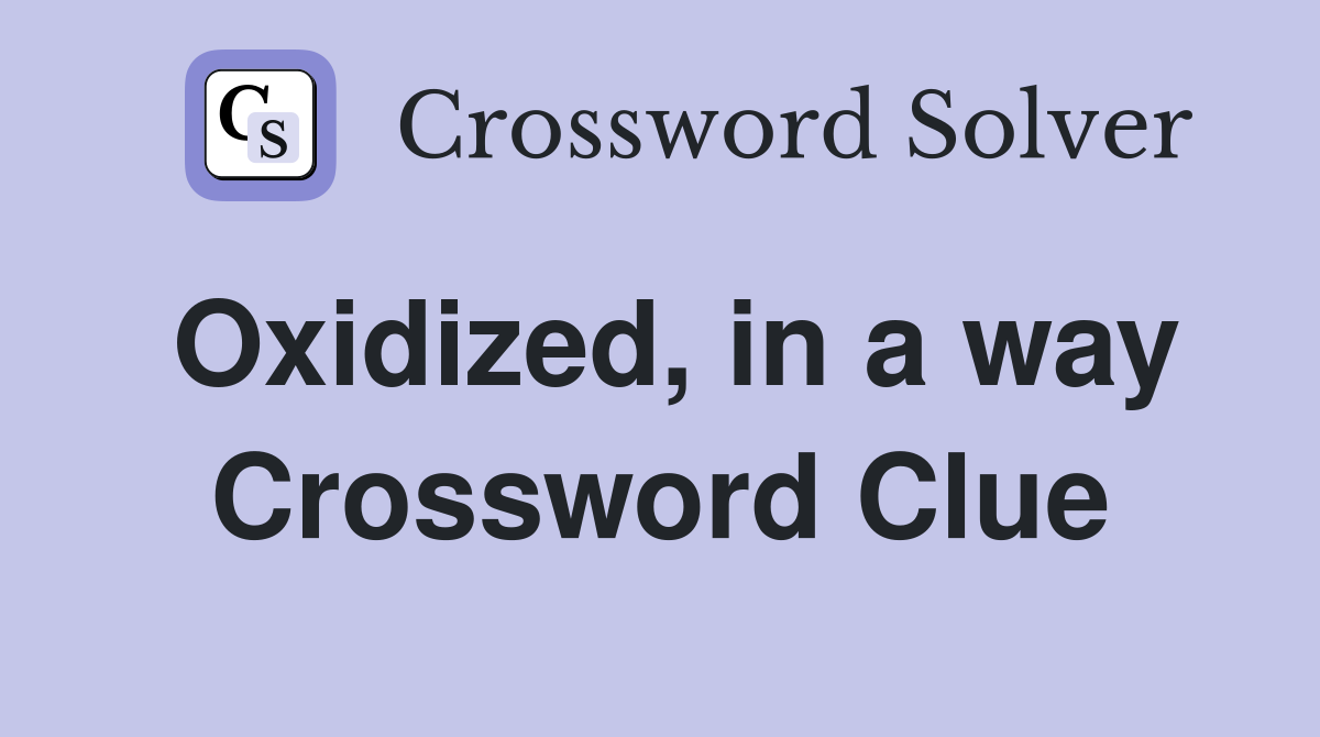 Oxidized, in a way Crossword Clue