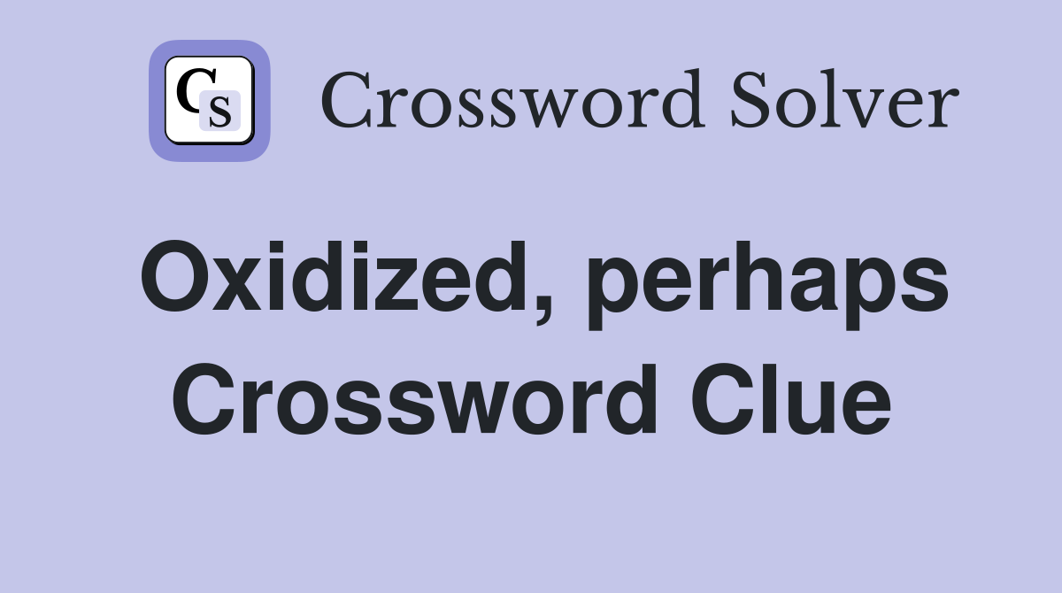 Oxidized, perhaps Crossword Clue
