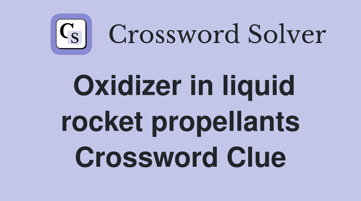 Oxidizer in liquid rocket propellants Crossword Clue