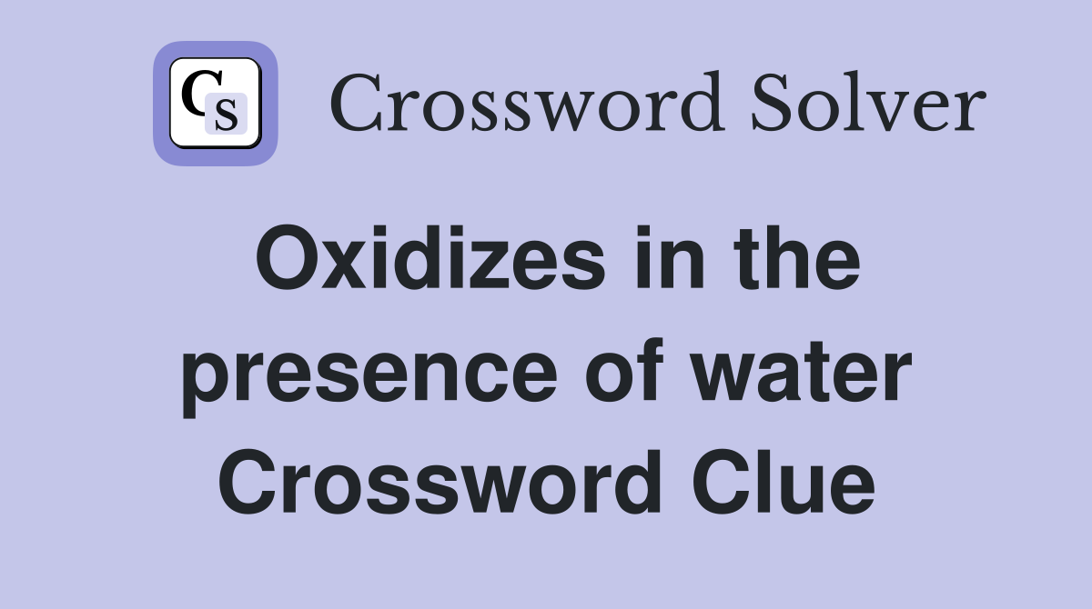 Oxidizes in the presence of water Crossword Clue