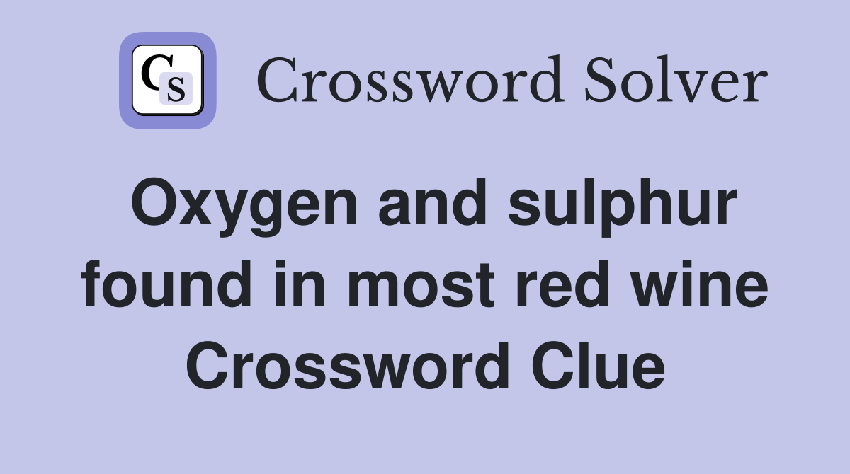 Oxygen and sulphur found in most red wine Crossword Clue