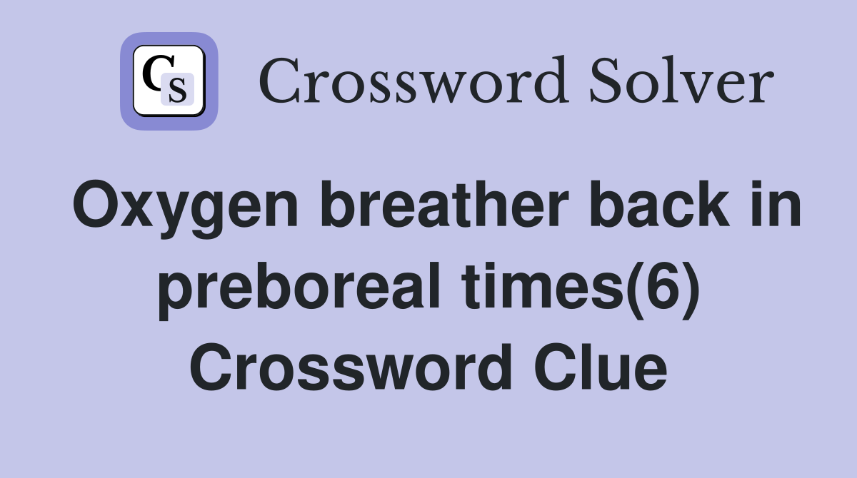 Oxygen breather back in preboreal times(6) Crossword Clue