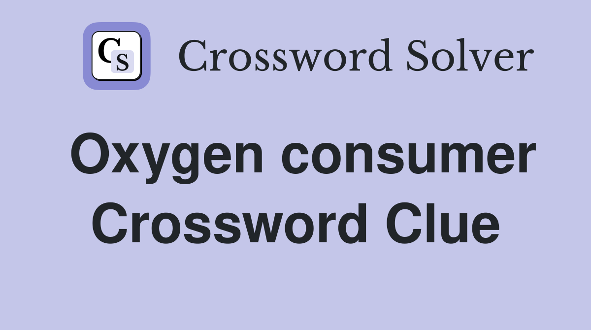 Oxygen consumer Crossword Clue