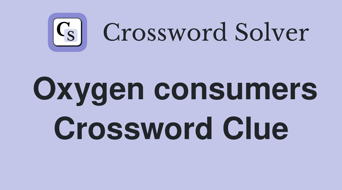 Oxygen consumers Crossword Clue