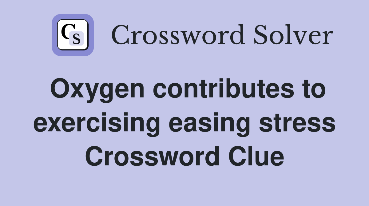 Oxygen contributes to exercising easing stress Crossword Clue