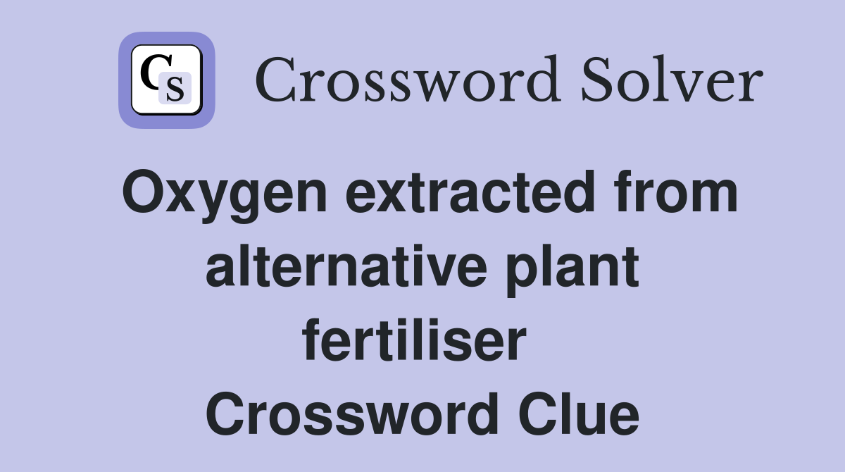 Oxygen extracted from alternative plant fertiliser  Crossword Clue