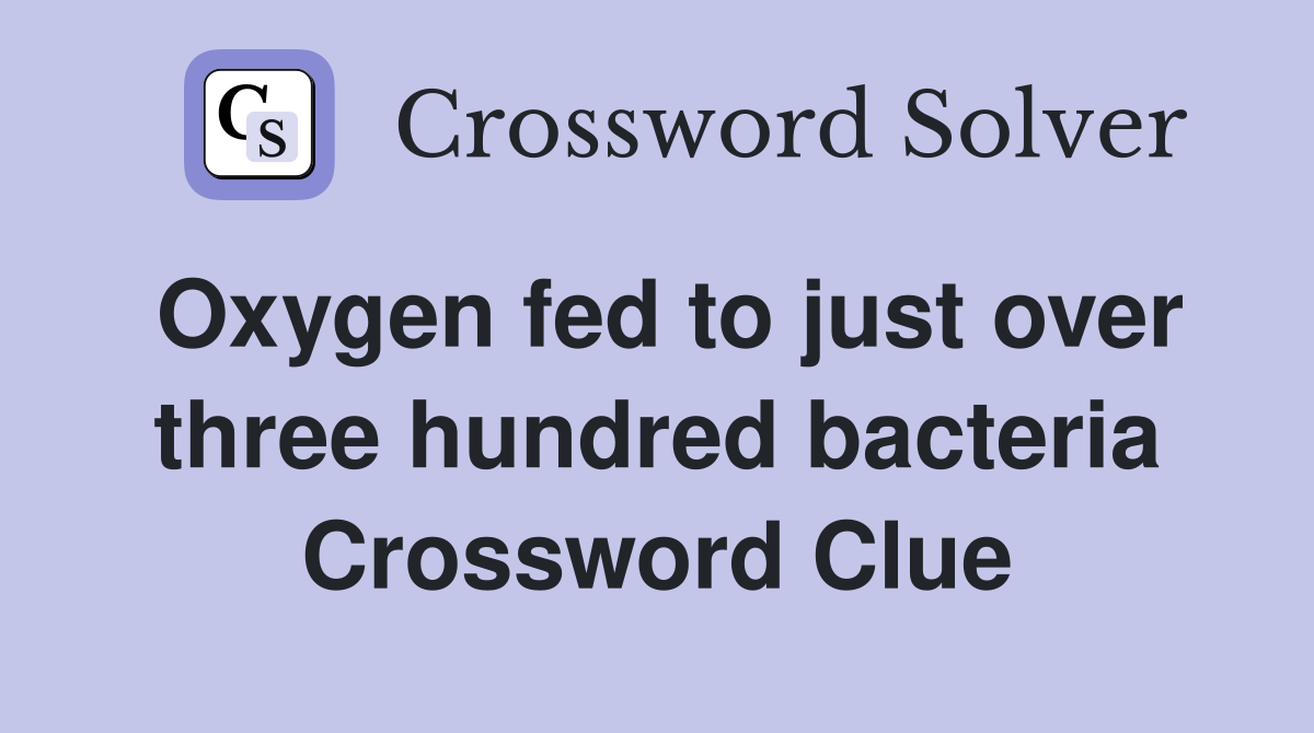 Oxygen fed to just over three hundred bacteria Crossword Clue
