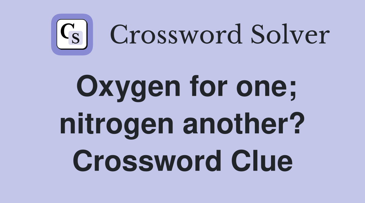 Oxygen for one; nitrogen another? Crossword Clue