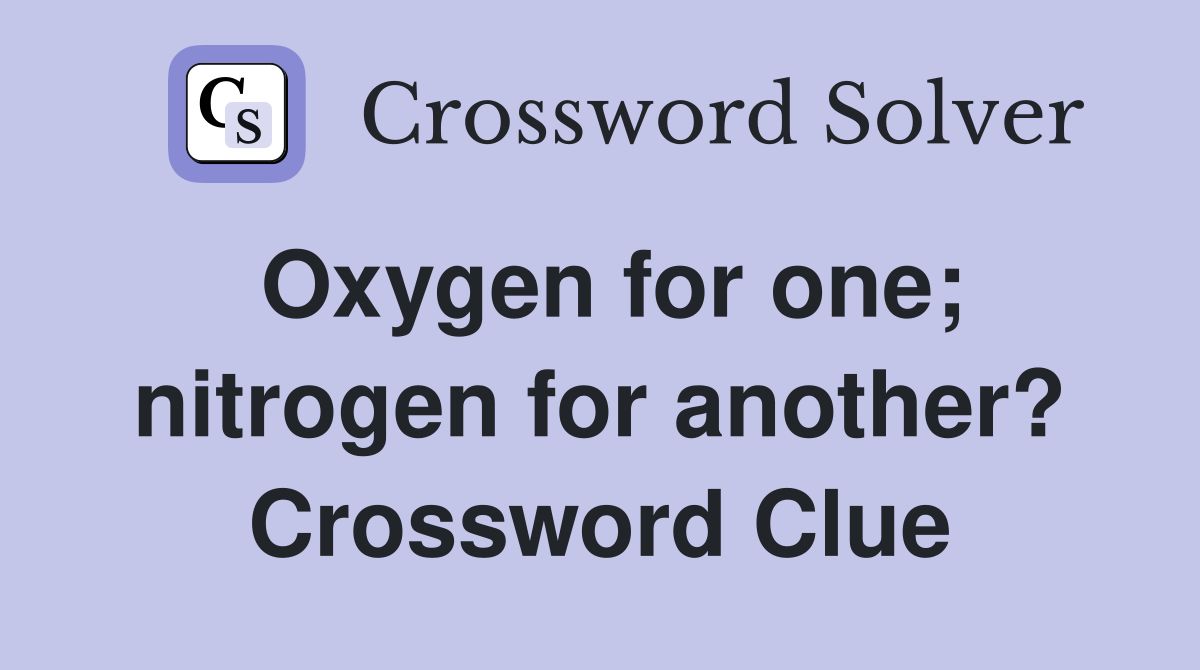 Oxygen for one; nitrogen for another? Crossword Clue