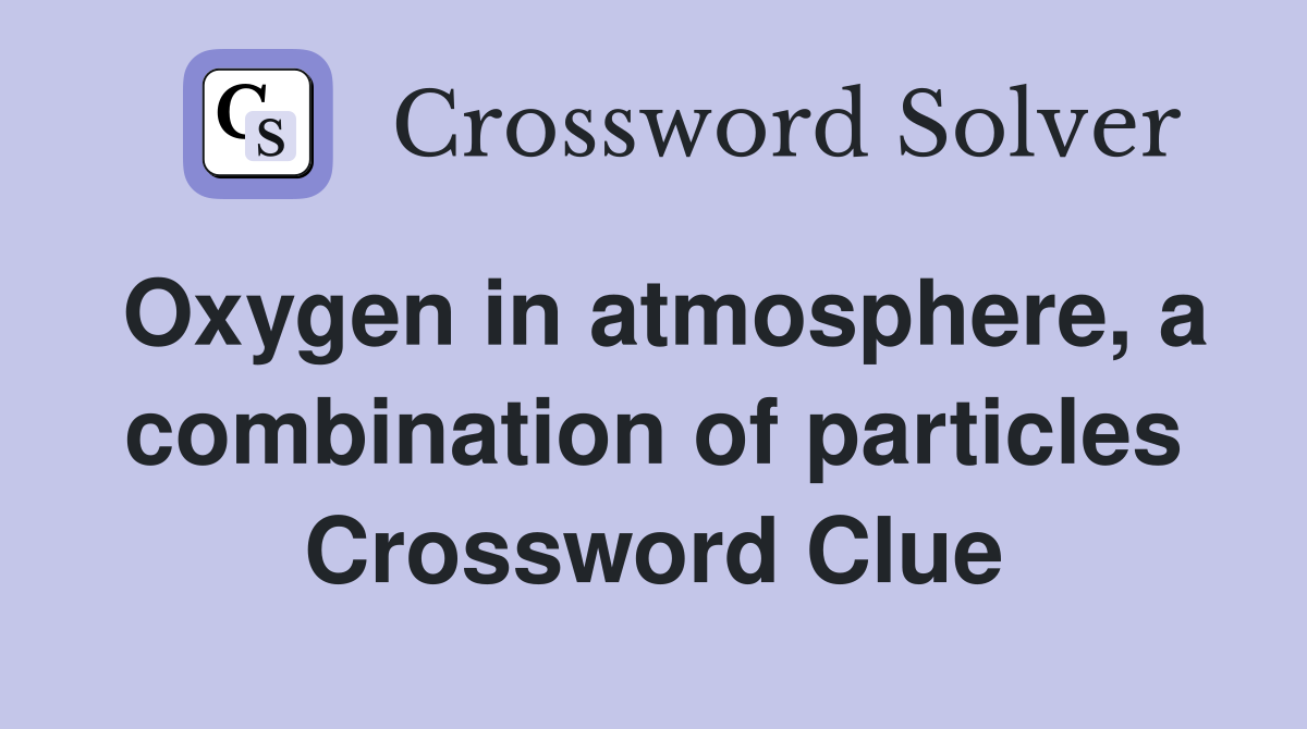 Oxygen in atmosphere, a combination of particles Crossword Clue