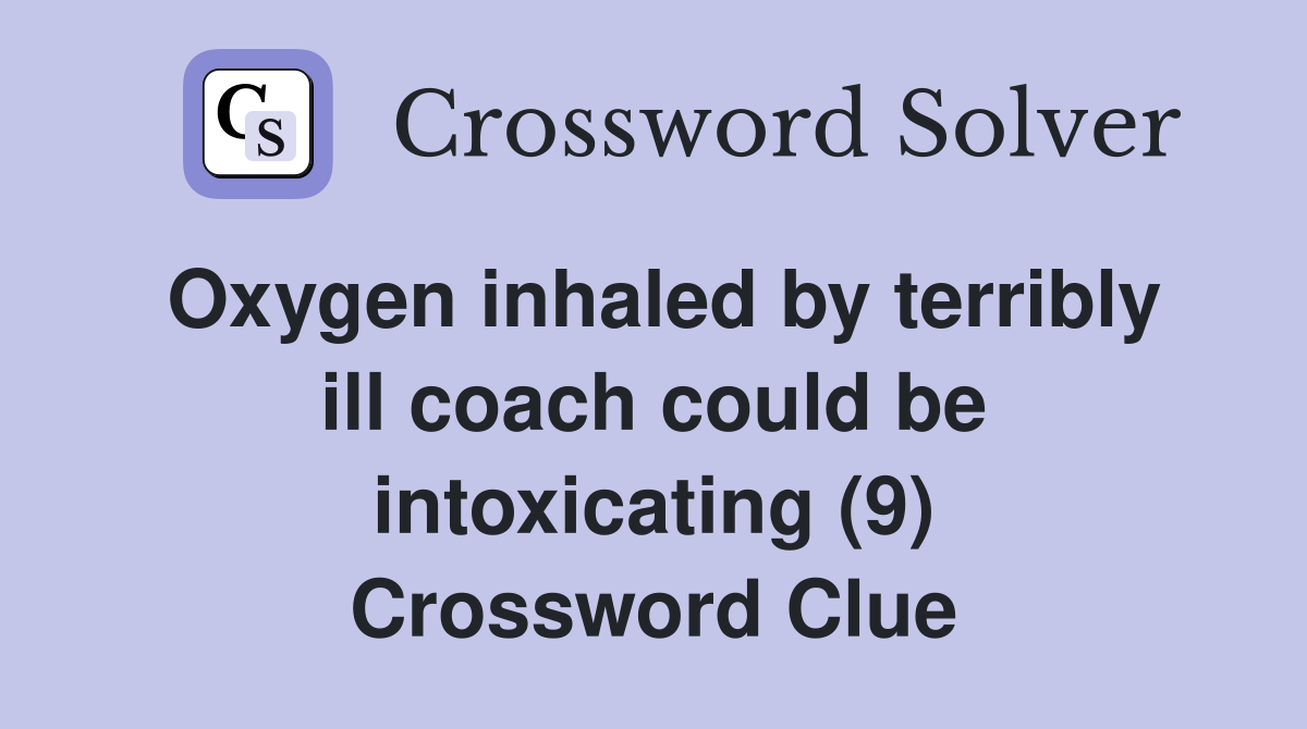 Oxygen inhaled by terribly ill coach could be intoxicating (9) Crossword Clue