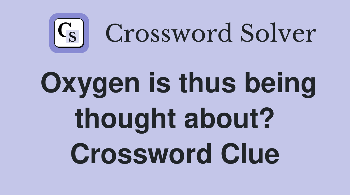 Oxygen is thus being thought about? Crossword Clue