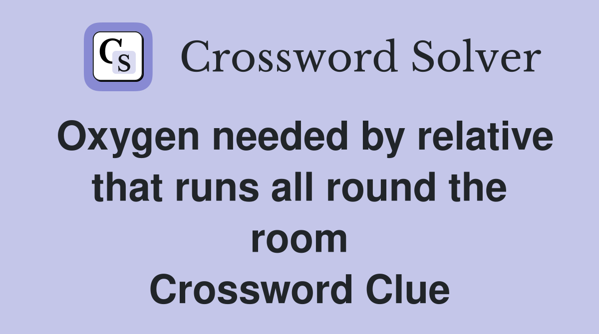 Oxygen needed by relative that runs all round the room Crossword Clue