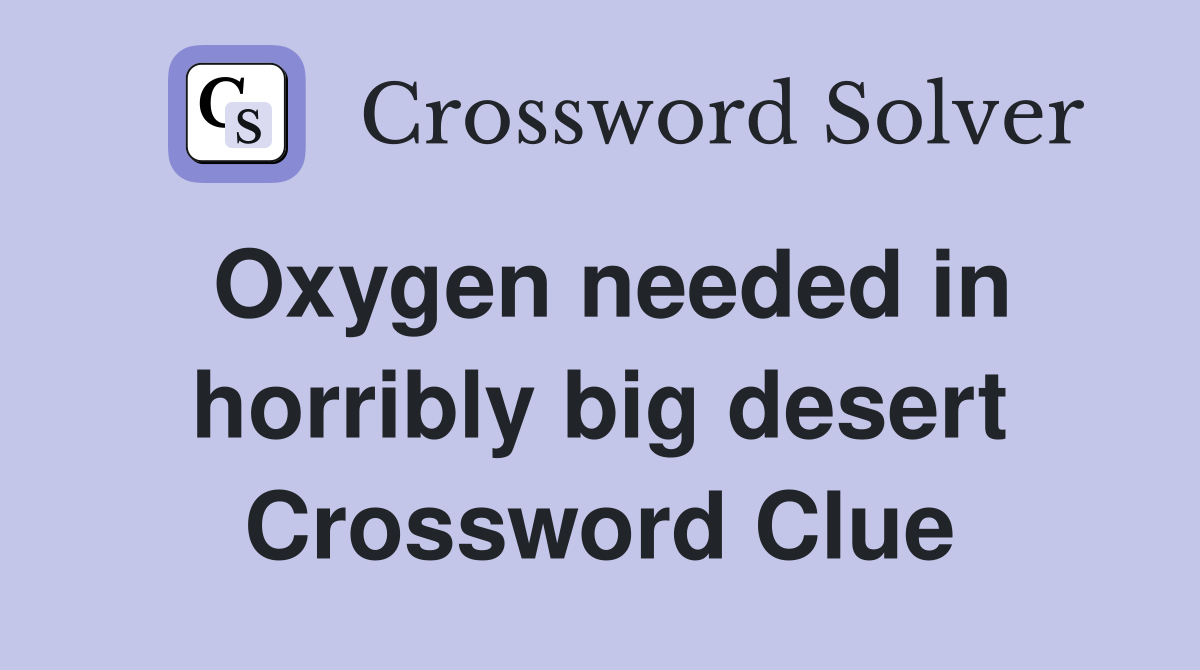 Oxygen needed in horribly big desert Crossword Clue