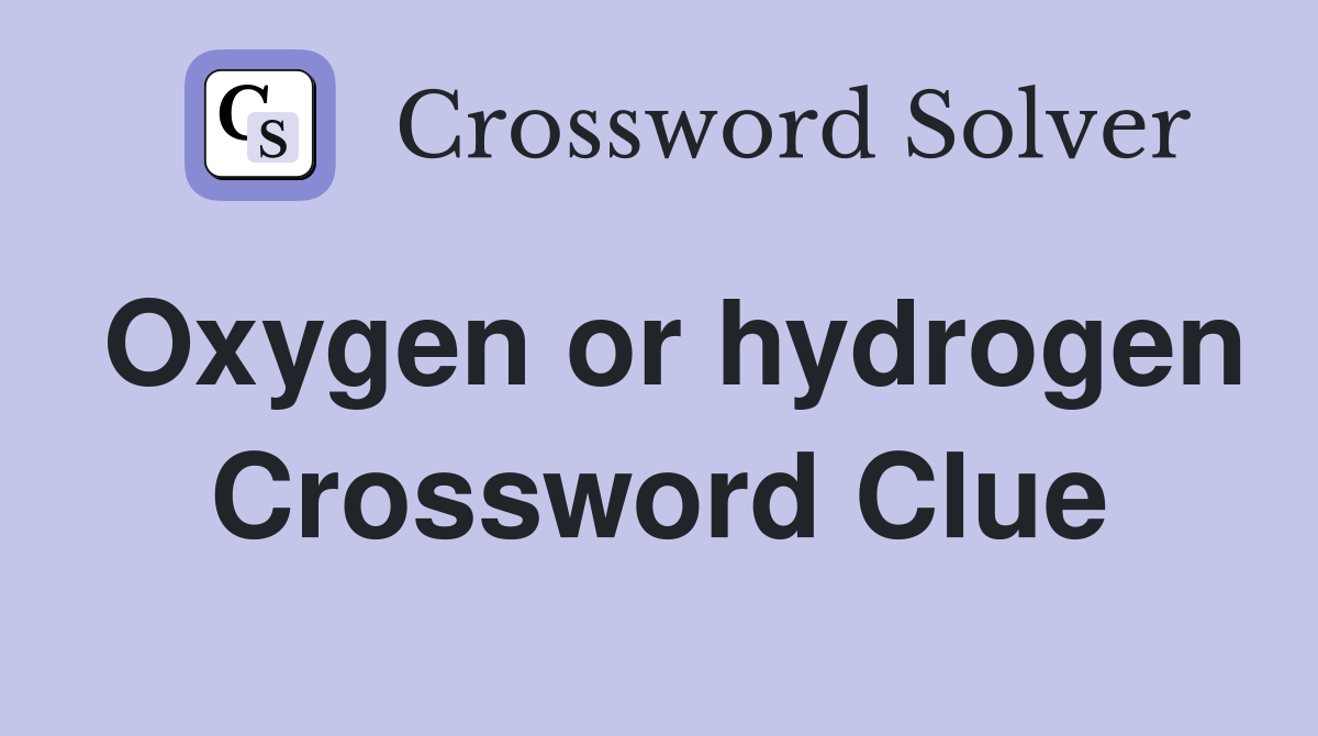 Oxygen or hydrogen Crossword Clue