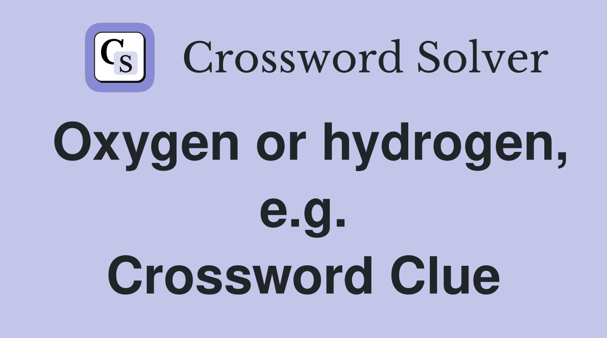 Oxygen or hydrogen, e.g. Crossword Clue