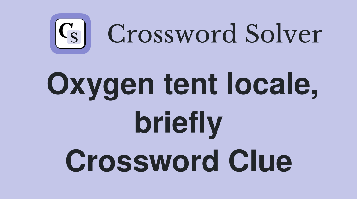 Oxygen tent locale, briefly Crossword Clue
