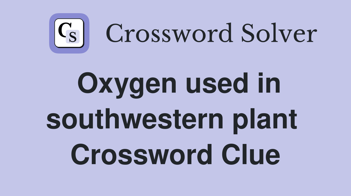 Oxygen used in southwestern plant  Crossword Clue