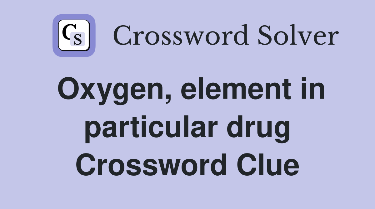 Oxygen, element in particular drug Crossword Clue